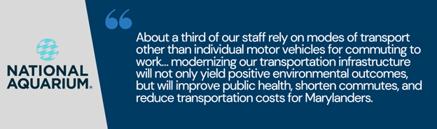“About a third of our staff rely on modes of transport other than individual motor vehicles for commuting to work… modernizing our transportation infrastructure will not only yield positive environmental outcomes, but will improve public health, shorten commutes, and reduce transportation costs for Marylanders.”